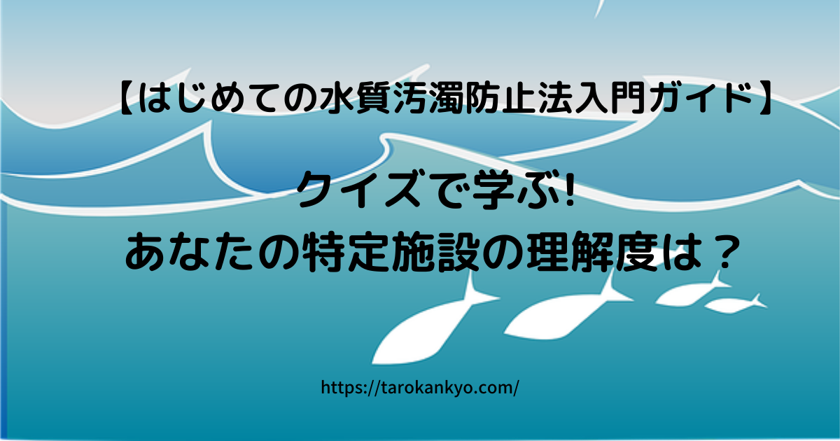 はじめての水質汚濁防止法 クイズで学ぶ あなたの特定施設の理解度は 人と地球にやさしい環境のブログ